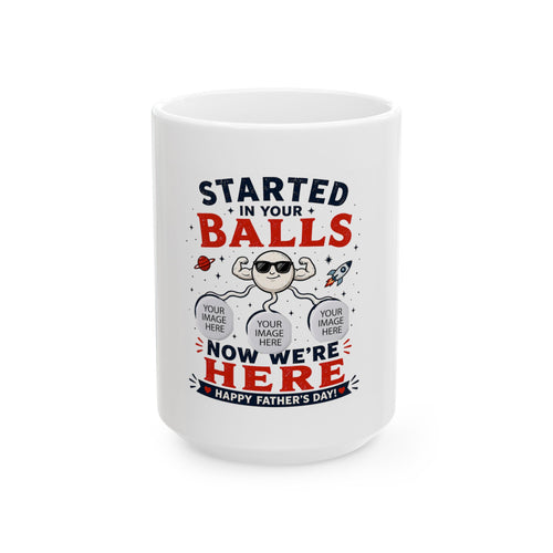 Funny Father’s Day Photo Mug — "Started in Your Balls, Now We’re Here" Personalized Ceramic Coffee Cup (11oz/15oz)